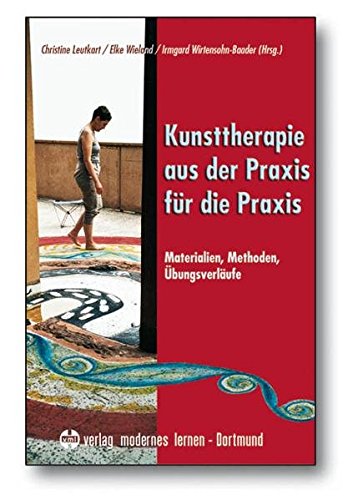 Kunsttherapie - aus der Praxis für die Praxis: Materialien - Methoden - Übungsverläufe