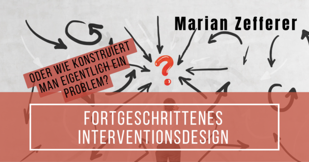 Fortgeschrittenes Interventionsdesign oder Wie konstruiert man eigentlich ein Problem?