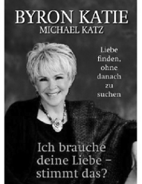 Byron Katie - Ich brauche deine Liebe - stimmt das?